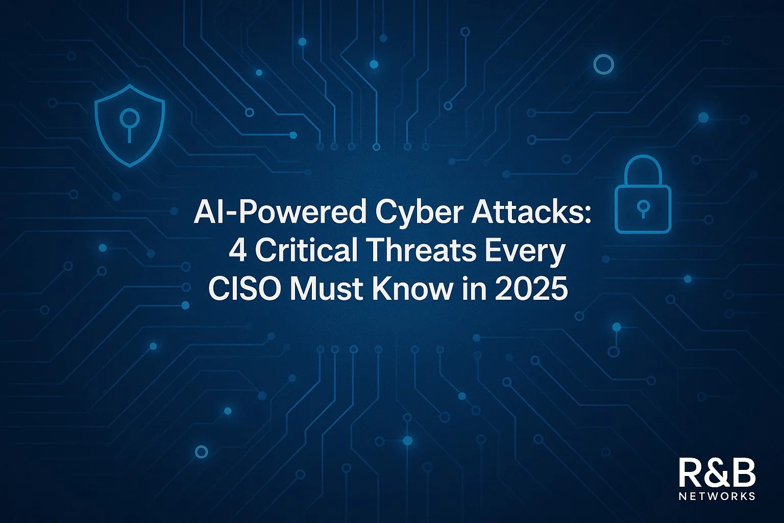 AI-Powered Cyber Attacks: 4 Critical Threats Every CISO Must Know in 2025